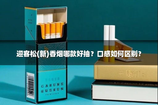 迎客松(新)香烟哪款好抽？口感如何区别？